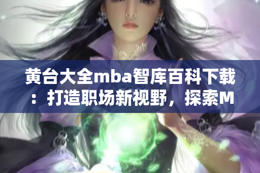 黄台大全mba智库百科下载：打造职场新视野，探索MBA知识精粹