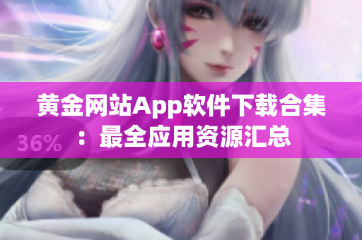 黄金网站App软件下载合集：最全应用资源汇总