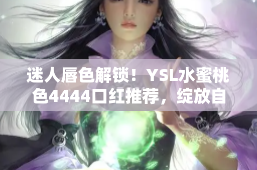 迷人唇色解锁！YSL水蜜桃色4444口红推荐，绽放自然魅力