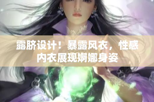 露脐设计！暴露风衣，性感内衣展现婀娜身姿