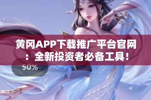 黄冈APP下载推广平台官网：全新投资者必备工具！