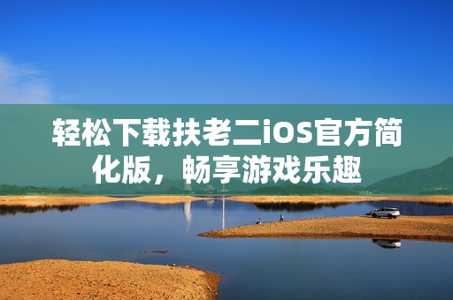 轻松下载扶老二iOS官方简化版，畅享游戏乐趣