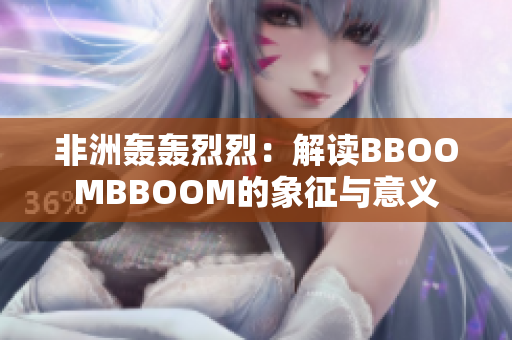 非洲轰轰烈烈：解读BBOOMBBOOM的象征与意义