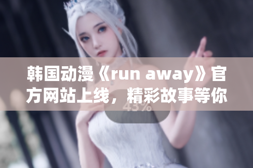 韩国动漫《run away》官方网站上线，精彩故事等你探索