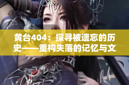 黄台404：探寻被遗忘的历史——重构失落的记忆与文化遗产