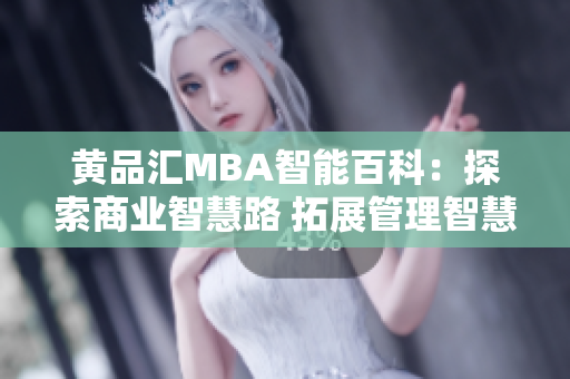 黄品汇MBA智能百科：探索商业智慧路 拓展管理智慧海