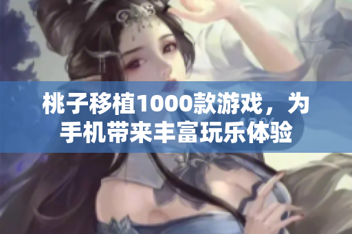 桃子移植1000款游戏，为手机带来丰富玩乐体验