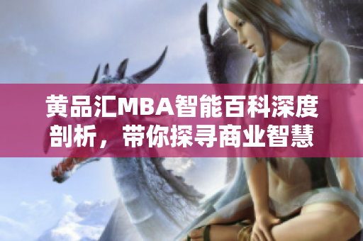 黄品汇MBA智能百科深度剖析，带你探寻商业智慧