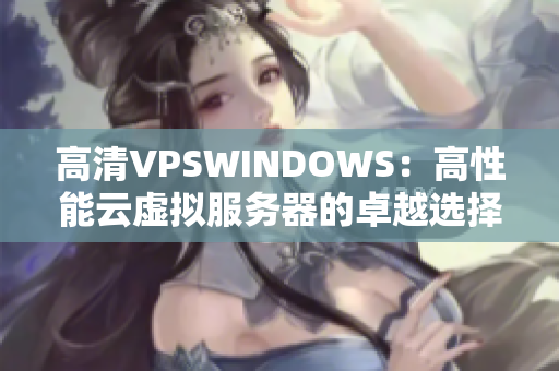 高清VPSWINDOWS：高性能云虚拟服务器的卓越选择