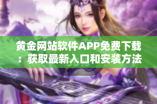 黄金网站软件APP免费下载：获取最新入口和安装方法