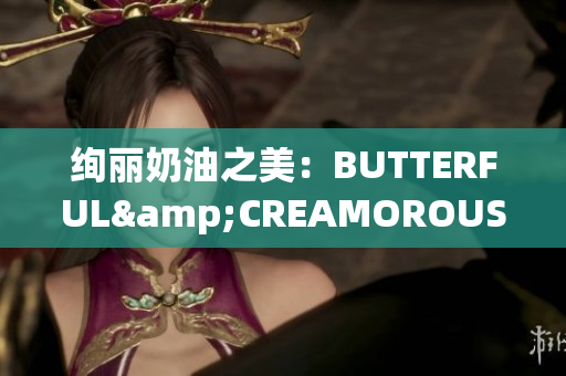 绚丽奶油之美：BUTTERFUL&CREAMOROUS独家揭秘