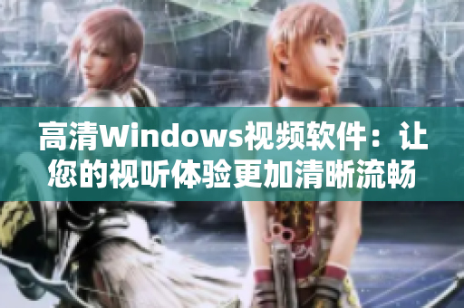 高清Windows视频软件：让您的视听体验更加清晰流畅