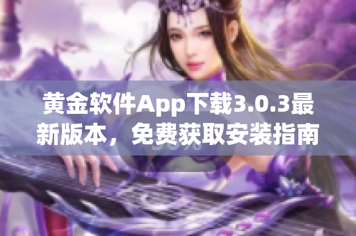 黄金软件App下载3.0.3最新版本，免费获取安装指南