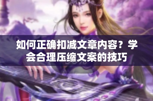 如何正确扣减文章内容？学会合理压缩文案的技巧