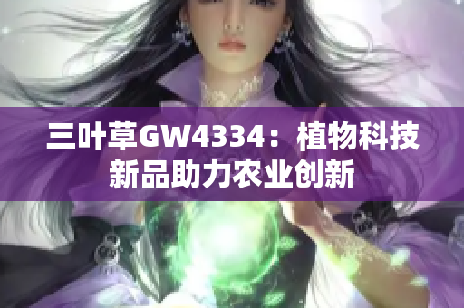 三叶草GW4334：植物科技新品助力农业创新