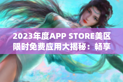 2023年度APP STORE美区限时免费应用大揭秘：畅享最新免费App！