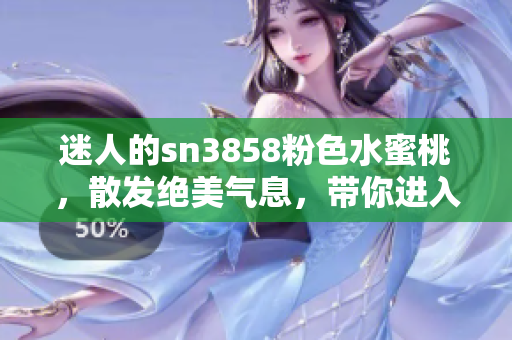 迷人的sn3858粉色水蜜桃，散发绝美气息，带你进入甜蜜乐园