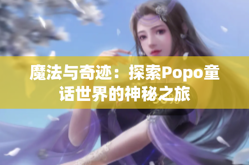 魔法与奇迹：探索Popo童话世界的神秘之旅