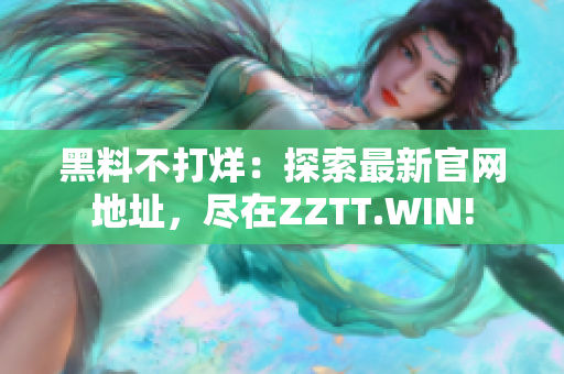 黑料不打烊：探索最新官网地址，尽在ZZTT.WIN!