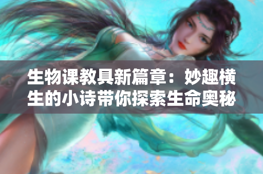 生物课教具新篇章：妙趣横生的小诗带你探索生命奥秘