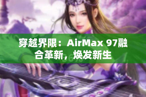 穿越界限：AirMax 97融合革新，焕发新生