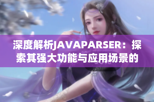 深度解析JAVAPARSER：探索其强大功能与应用场景的全面指南