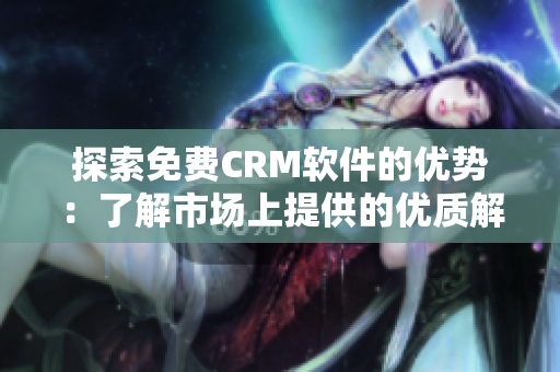 探索免费CRM软件的优势：了解市场上提供的优质解决方案