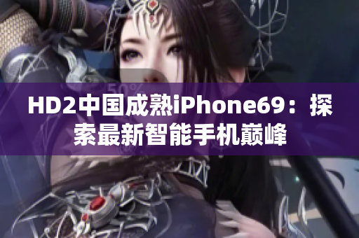 HD2中国成熟iPhone69：探索最新智能手机巅峰