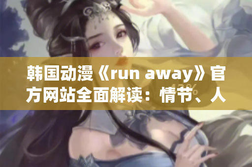 韩国动漫《run away》官方网站全面解读：情节、人物、背景及制作团队!