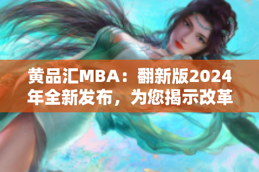 黄品汇MBA：翻新版2024年全新发布，为您揭示改革与创新