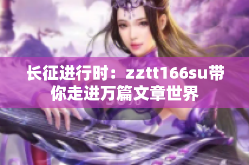 长征进行时：zztt166su带你走进万篇文章世界