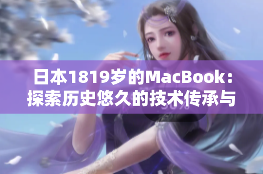 日本1819岁的MacBook：探索历史悠久的技术传承与创新