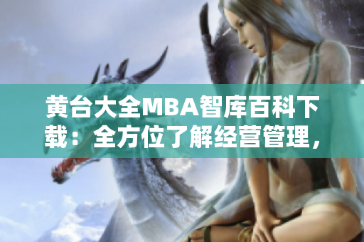 黄台大全MBA智库百科下载：全方位了解经营管理，实现职业晋升