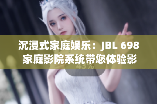 沉浸式家庭娱乐：JBL 698 家庭影院系统带您体验影院级音效