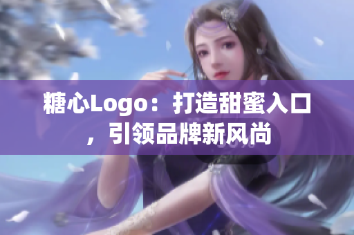 糖心Logo：打造甜蜜入口，引领品牌新风尚