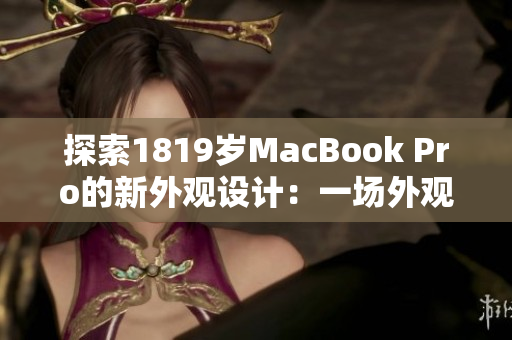 探索1819岁MacBook Pro的新外观设计：一场外观风格的革命