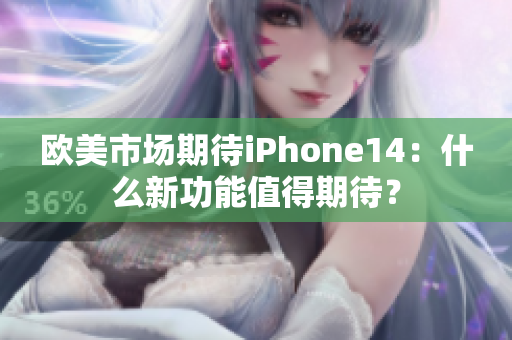 欧美市场期待iPhone14：什么新功能值得期待？