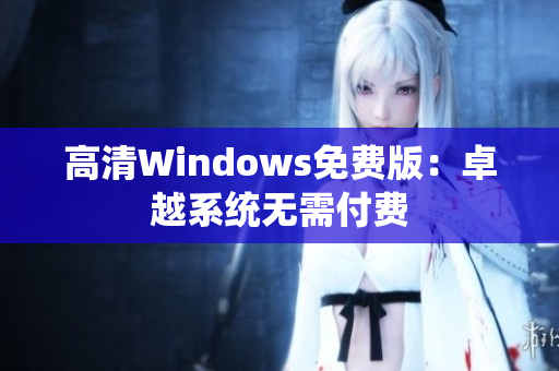 高清Windows免费版：卓越系统无需付费