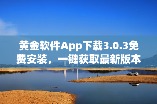 黄金软件App下载3.0.3免费安装，一键获取最新版本