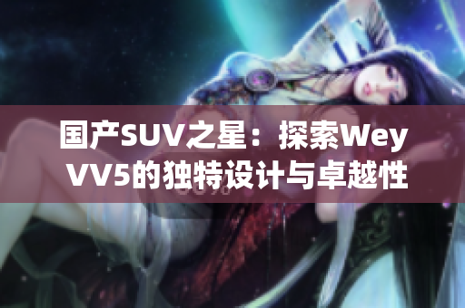 国产SUV之星：探索Wey VV5的独特设计与卓越性能  