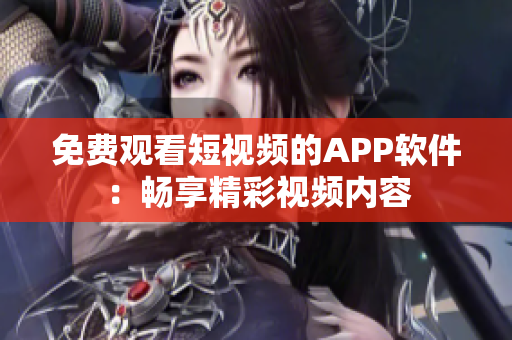 免费观看短视频的APP软件：畅享精彩视频内容