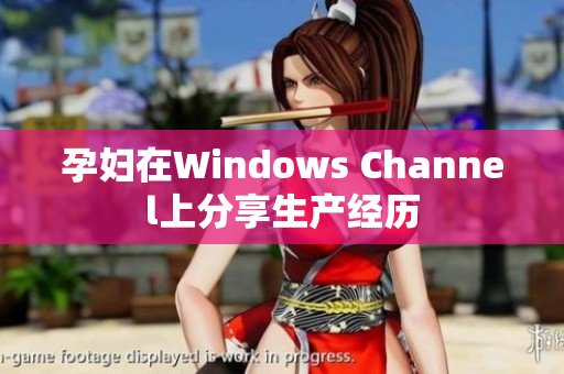 孕妇在Windows Channel上分享生产经历