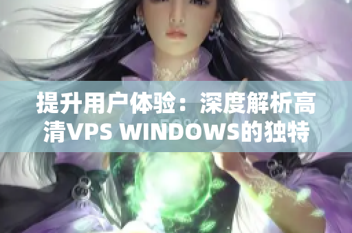 提升用户体验：深度解析高清VPS WINDOWS的独特优势