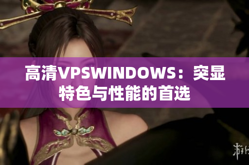 高清VPSWINDOWS：突显特色与性能的首选