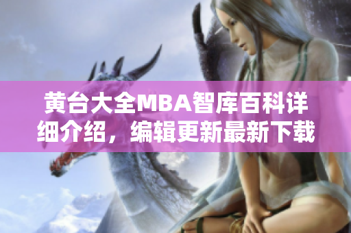 黄台大全MBA智库百科详细介绍，编辑更新最新下载资讯