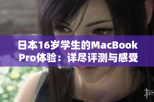 日本16岁学生的MacBook Pro体验：详尽评测与感受分享