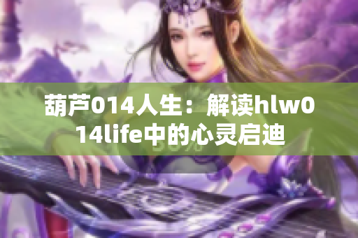 葫芦014人生：解读hlw014life中的心灵启迪