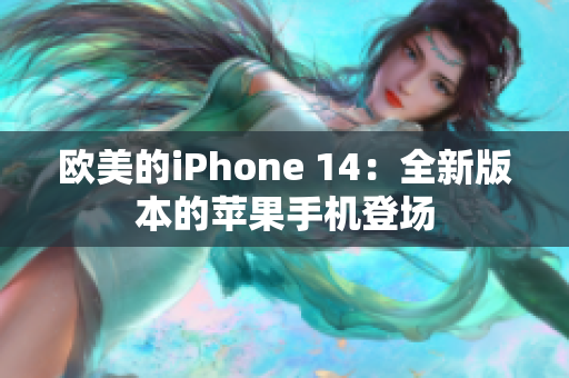 欧美的iPhone 14：全新版本的苹果手机登场