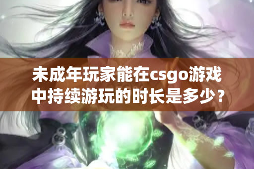 未成年玩家能在csgo游戏中持续游玩的时长是多少？