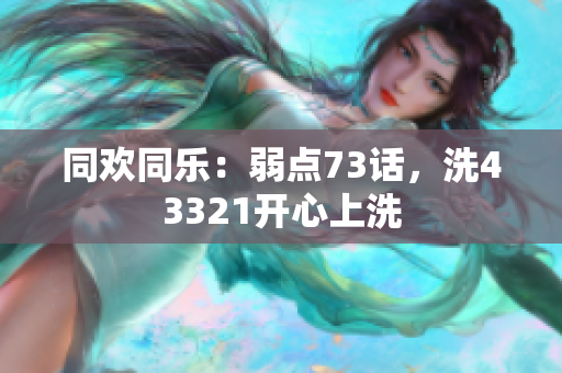 同欢同乐：弱点73话，洗43321开心上洗